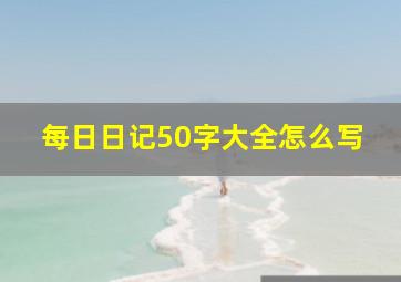 每日日记50字大全怎么写