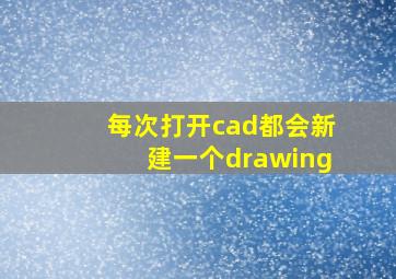 每次打开cad都会新建一个drawing