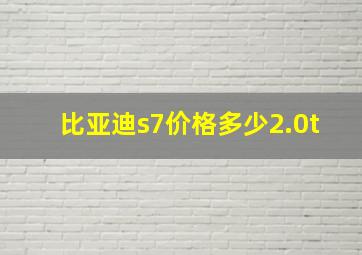 比亚迪s7价格多少2.0t