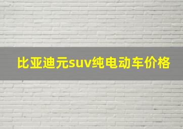 比亚迪元suv纯电动车价格