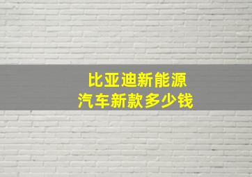 比亚迪新能源汽车新款多少钱