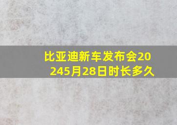 比亚迪新车发布会20245月28日时长多久