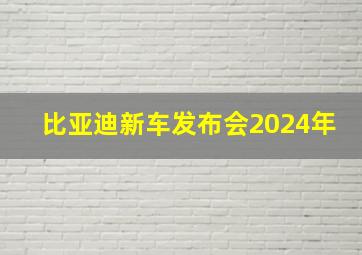 比亚迪新车发布会2024年