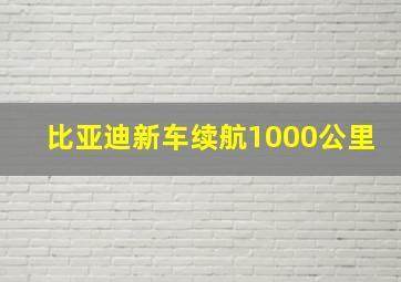 比亚迪新车续航1000公里