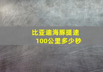 比亚迪海豚提速100公里多少秒