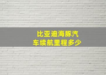 比亚迪海豚汽车续航里程多少