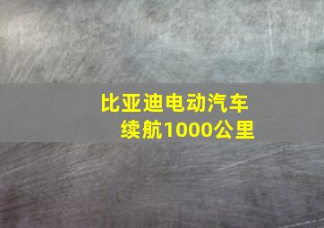 比亚迪电动汽车续航1000公里