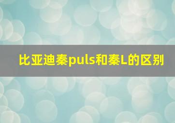 比亚迪秦puls和秦L的区别