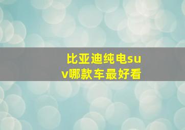 比亚迪纯电suv哪款车最好看