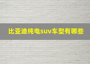 比亚迪纯电suv车型有哪些