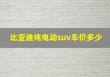 比亚迪纯电动suv车价多少