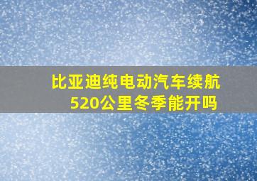 比亚迪纯电动汽车续航520公里冬季能开吗