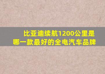 比亚迪续航1200公里是哪一款最好的全电汽车品牌