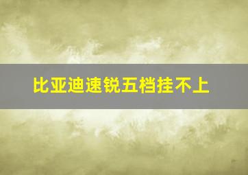 比亚迪速锐五档挂不上