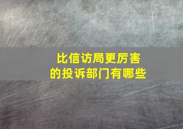 比信访局更厉害的投诉部门有哪些