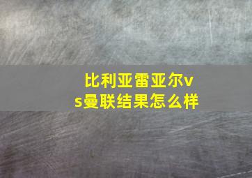 比利亚雷亚尔vs曼联结果怎么样