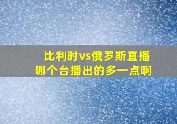 比利时vs俄罗斯直播哪个台播出的多一点啊