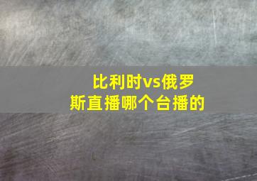 比利时vs俄罗斯直播哪个台播的