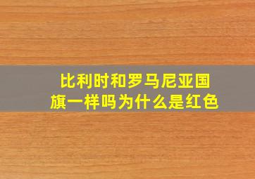 比利时和罗马尼亚国旗一样吗为什么是红色