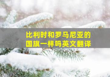 比利时和罗马尼亚的国旗一样吗英文翻译