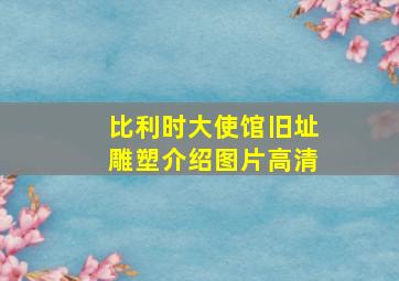 比利时大使馆旧址雕塑介绍图片高清