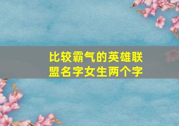 比较霸气的英雄联盟名字女生两个字