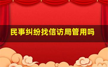 民事纠纷找信访局管用吗