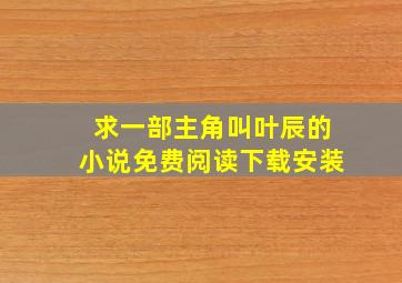 求一部主角叫叶辰的小说免费阅读下载安装