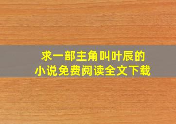 求一部主角叫叶辰的小说免费阅读全文下载