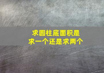 求圆柱底面积是求一个还是求两个