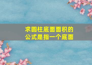 求圆柱底面面积的公式是指一个底面