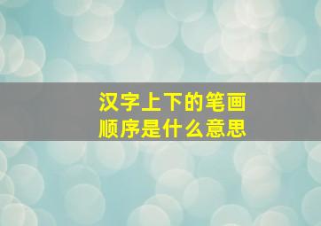 汉字上下的笔画顺序是什么意思