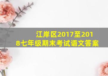 江岸区2017至2018七年级期末考试语文答案