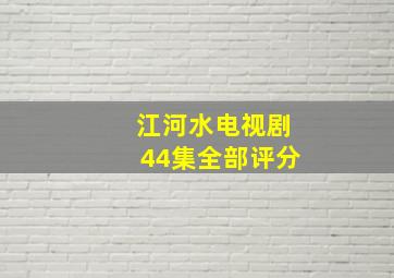 江河水电视剧44集全部评分