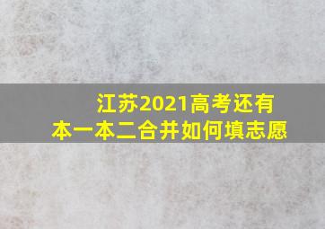 江苏2021高考还有本一本二合并如何填志愿