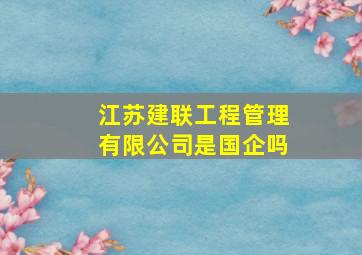 江苏建联工程管理有限公司是国企吗