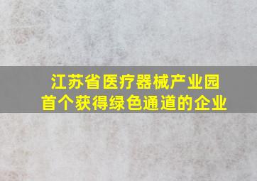 江苏省医疗器械产业园首个获得绿色通道的企业