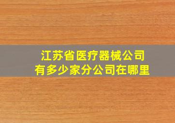 江苏省医疗器械公司有多少家分公司在哪里