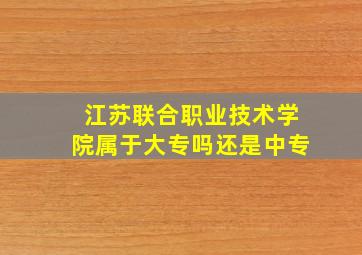 江苏联合职业技术学院属于大专吗还是中专