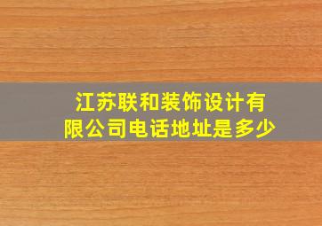 江苏联和装饰设计有限公司电话地址是多少