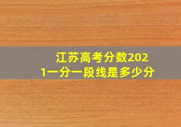 江苏高考分数2021一分一段线是多少分