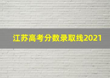 江苏高考分数录取线2021