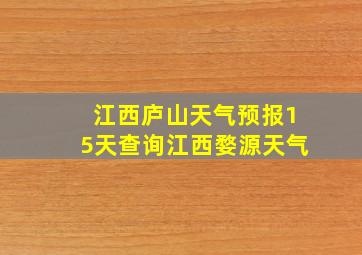 江西庐山天气预报15天查询江西婺源天气