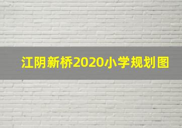 江阴新桥2020小学规划图