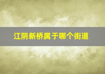 江阴新桥属于哪个街道