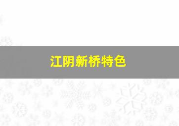 江阴新桥特色