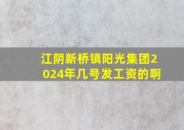 江阴新桥镇阳光集团2024年几号发工资的啊