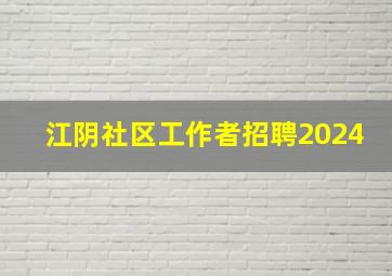 江阴社区工作者招聘2024