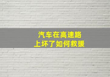 汽车在高速路上坏了如何救援