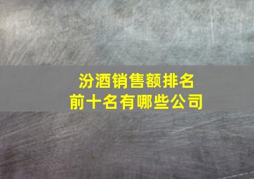 汾酒销售额排名前十名有哪些公司